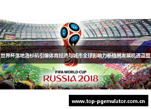 世界杯落地洛杉矶引爆体育经济与城市全球影响力新格局发展机遇蓝图 世界杯落地洛杉矶引爆体育经济与城市全球影响力新格局发展机遇蓝图