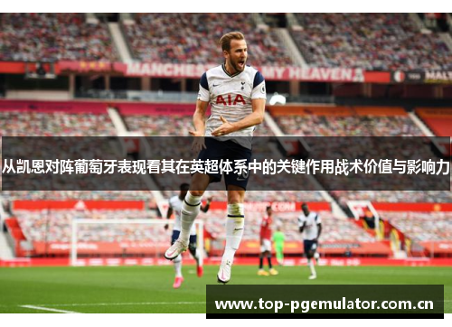 从凯恩对阵葡萄牙表现看其在英超体系中的关键作用战术价值与影响力 从凯恩对阵葡萄牙表现看其在英超体系中的关键作用战术价值与影响力