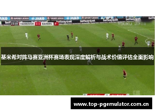 基米希对阵马赛亚洲杯赛场表现深度解析与战术价值评估全面影响 基米希对阵马赛亚洲杯赛场表现深度解析与战术价值评估全面影响