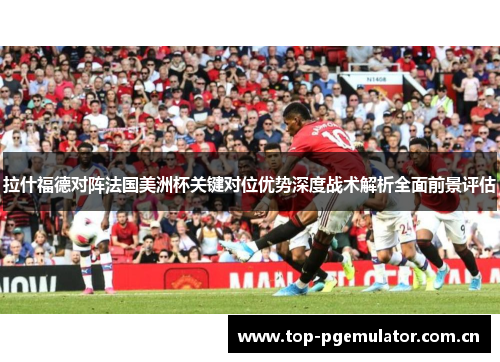 拉什福德对阵法国美洲杯关键对位优势深度战术解析全面前景评估