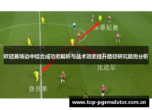 欧冠赛场边中结合成功率解析与战术效率提升路径研究趋势分析 欧冠赛场边中结合成功率解析与战术效率提升路径研究趋势分析