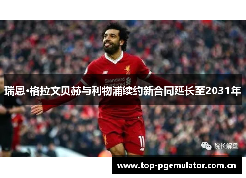 瑞恩·格拉文贝赫与利物浦续约新合同延长至2031年 瑞恩·格拉文贝赫与利物浦续约新合同延长至2031年