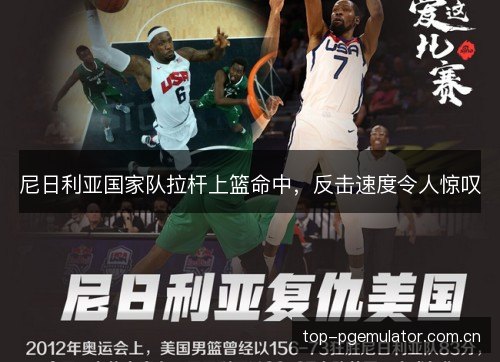 尼日利亚国家队拉杆上篮命中,反击速度令人惊叹 尼日利亚国家队拉杆上篮命中,反击速度令人惊叹