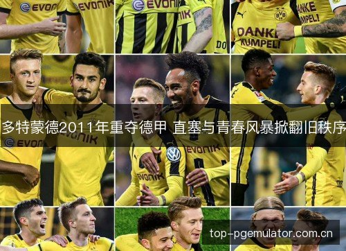 多特蒙德2011年重夺德甲 直塞与青春风暴掀翻旧秩序